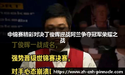 中锦赛精彩对决丁俊晖迎战阿兰争夺冠军荣耀之战